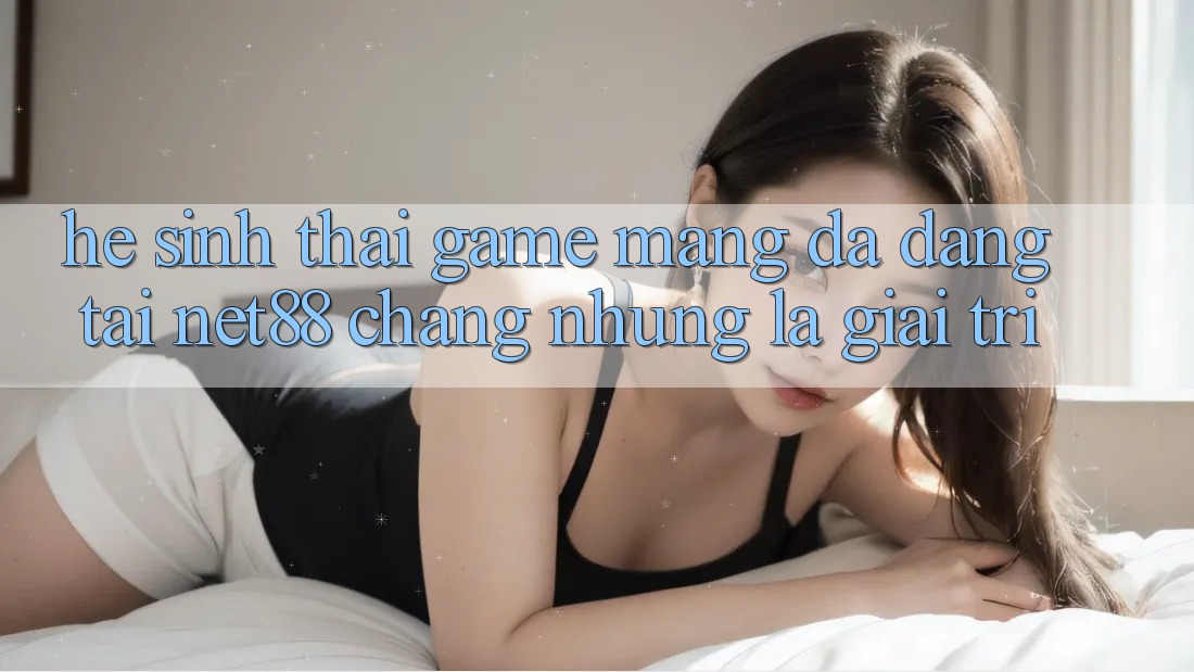 Hệ Sinh Thái Game mạng Đa Dạng Tại Net88: Chẳng những Là Giải Trí Hệ Sinh Thái Game mạng Đa Dạng Tại Net88: Chẳng những Là Giải Trí