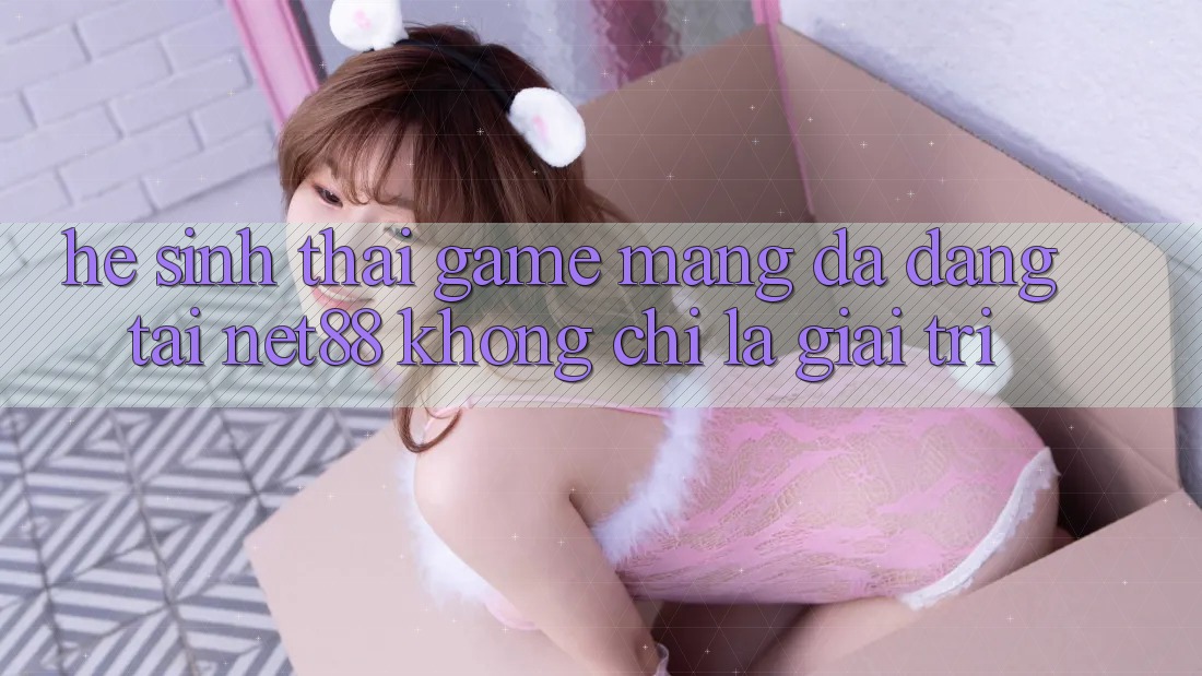 Hệ Sinh Thái Game mạng Đa Dạng Tại Net88: Không Chỉ Là Giải Trí Hệ Sinh Thái Game mạng Đa Dạng Tại Net88: Không Chỉ Là Giải Trí