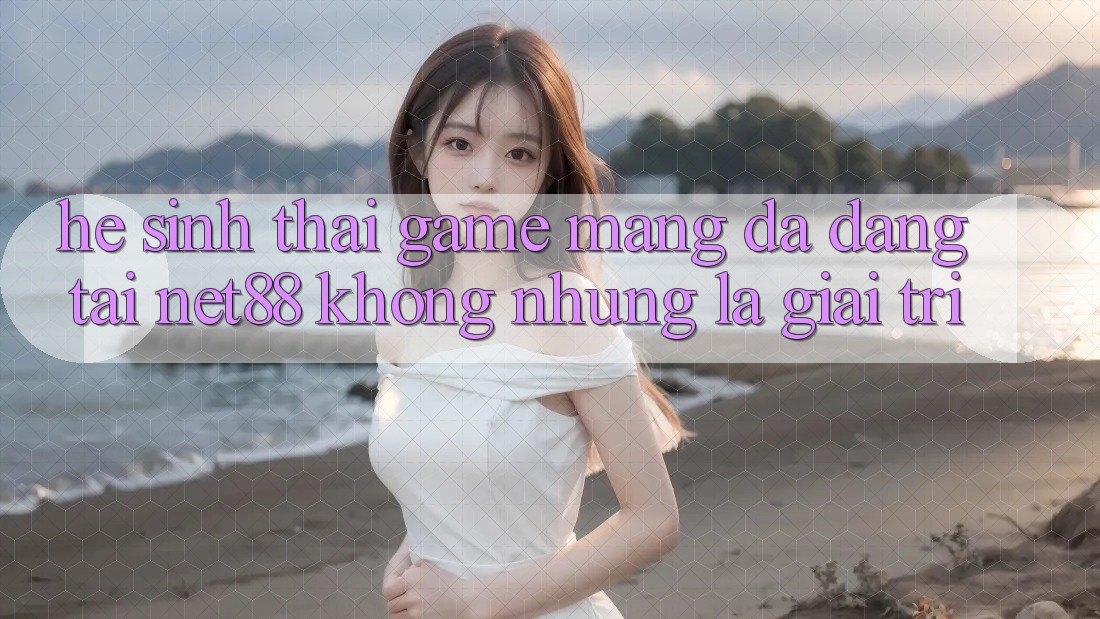 Hệ Sinh Thái Game mạng Đa Dạng Tại Net88: Không những Là Giải Trí Hệ Sinh Thái Game mạng Đa Dạng Tại Net88: Không những Là Giải Trí
