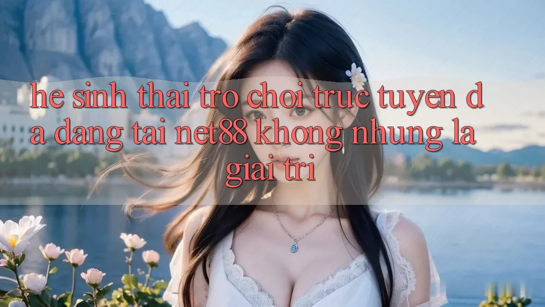 Hệ Sinh Thái Trò chơi trực tuyến Đa Dạng Tại Net88: Không những Là Giải Trí Hệ Sinh Thái Trò chơi trực tuyến Đa Dạng Tại Net88: Không những Là Giải Trí