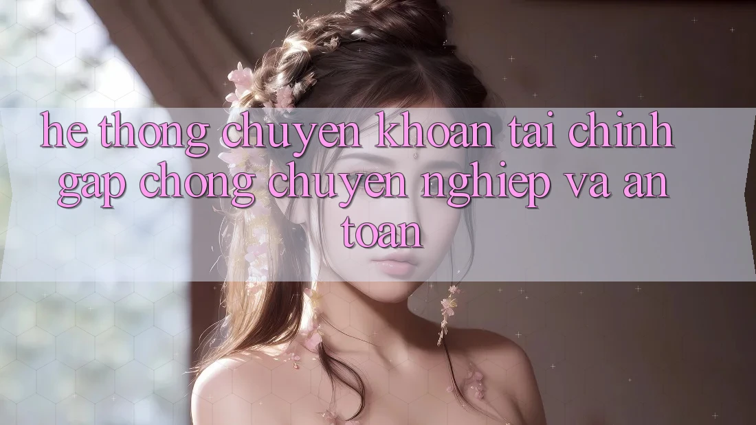 Hệ Thống Chuyển khoản Tài Chính: Gấp Chóng, Chuyên nghiệp Và An Toàn Hệ Thống Chuyển khoản Tài Chính: Gấp Chóng, Chuyên nghiệp Và An Toàn