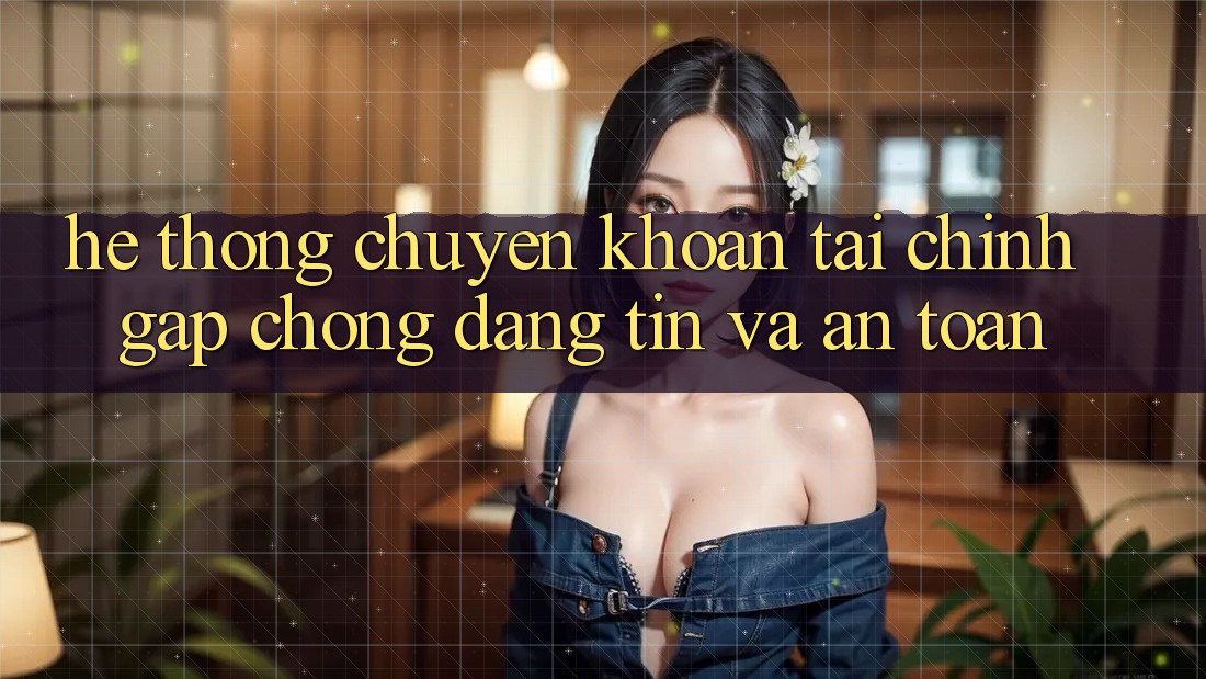 Hệ Thống Chuyển khoản Tài Chính: Gấp Chóng, Đáng tin Và An Toàn Hệ Thống Chuyển khoản Tài Chính: Gấp Chóng, Đáng tin Và An Toàn