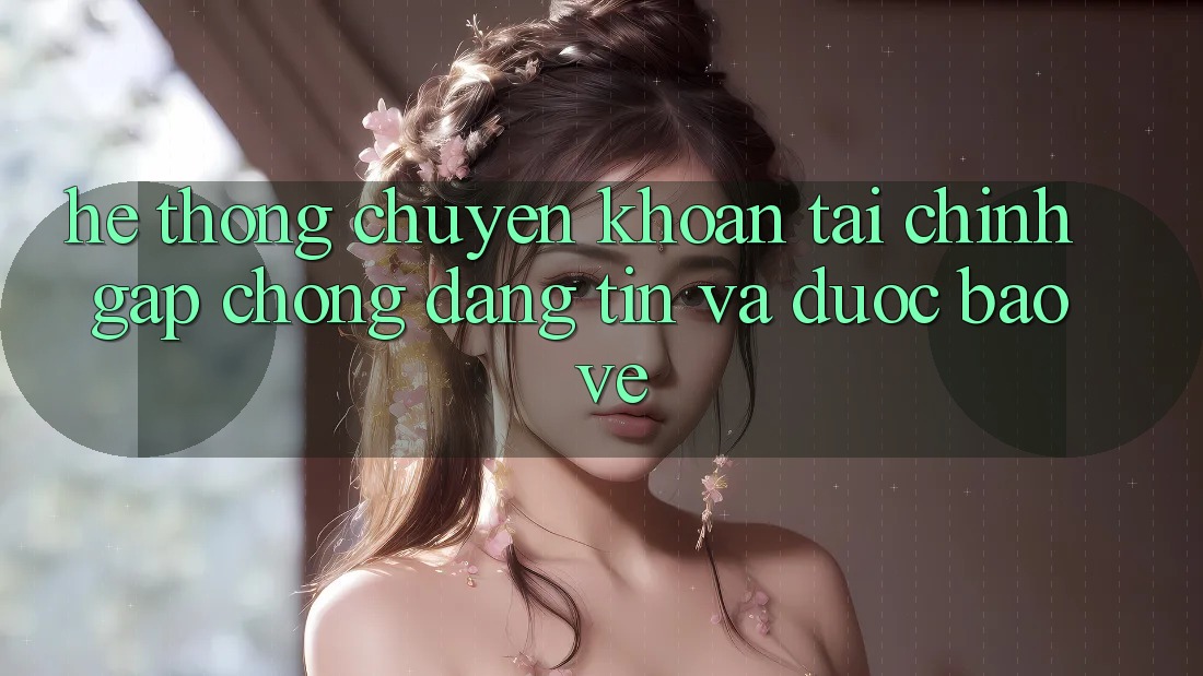 Hệ Thống Chuyển khoản Tài Chính: Gấp Chóng, Đáng tin Và Được bảo vệ Hệ Thống Chuyển khoản Tài Chính: Gấp Chóng, Đáng tin Và Được bảo vệ