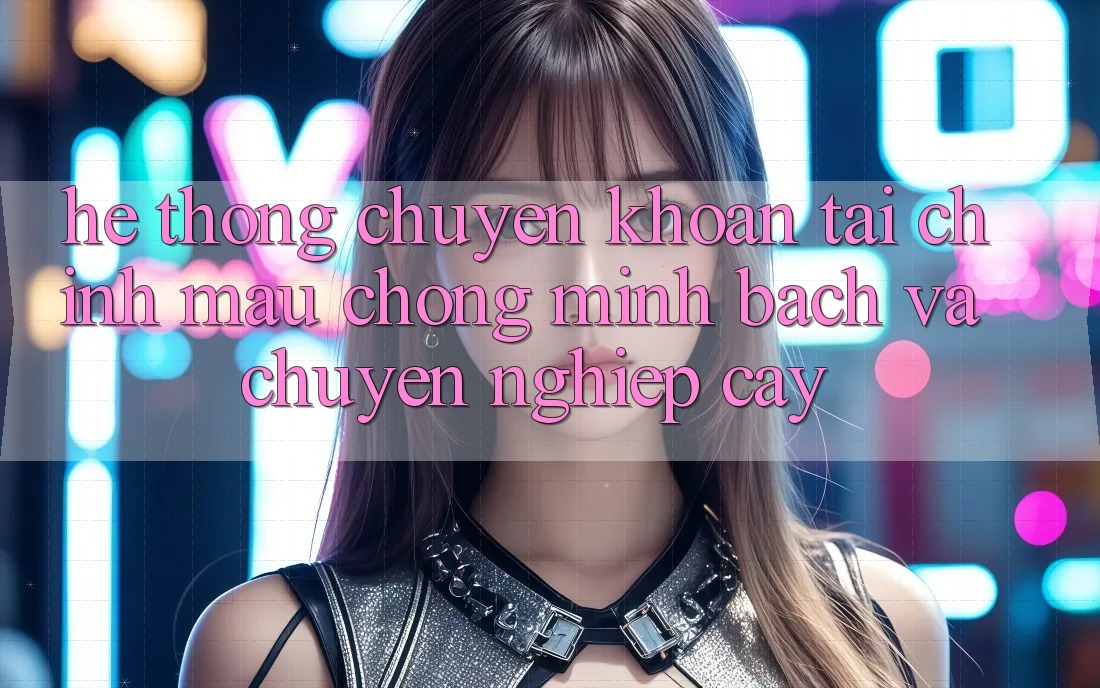Hệ Thống Chuyển khoản Tài Chính: Mau Chóng, Minh Bạch Và Chuyên nghiệp cậy Hệ Thống Chuyển khoản Tài Chính: Mau Chóng, Minh Bạch Và Chuyên nghiệp cậy