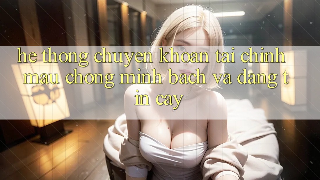 Hệ thống Chuyển khoản Tài Chính: Mau Chóng, Minh Bạch Và Đáng tin cậy Hệ thống Chuyển khoản Tài Chính: Mau Chóng, Minh Bạch Và Đáng tin cậy