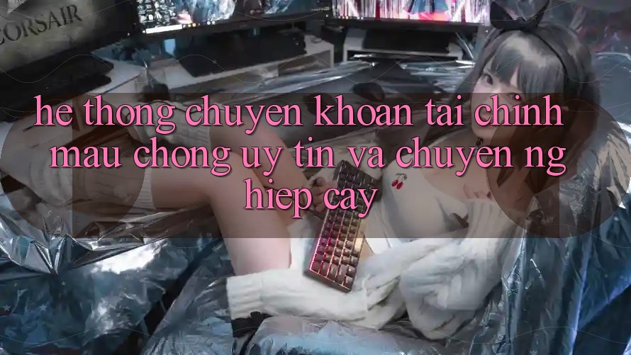 Hệ Thống Chuyển khoản Tài Chính: Mau Chóng, Uy tín Và Chuyên nghiệp cậy Hệ Thống Chuyển khoản Tài Chính: Mau Chóng, Uy tín Và Chuyên nghiệp cậy