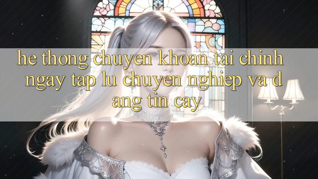 Hệ Thống Chuyển khoản Tài Chính: Ngay tắp lự, Chuyên nghiệp Và Đáng tin cậy Hệ Thống Chuyển khoản Tài Chính: Ngay tắp lự, Chuyên nghiệp Và Đáng tin cậy
