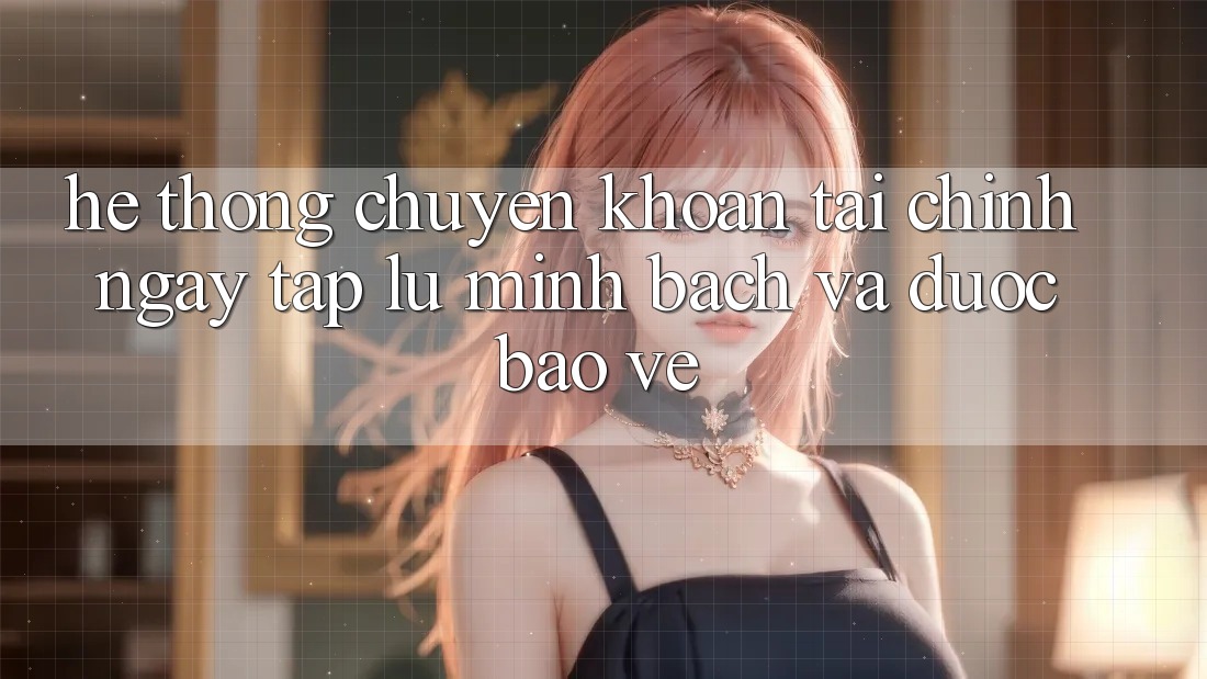 Hệ Thống Chuyển khoản Tài Chính: Ngay tắp lự, Minh Bạch Và Được bảo vệ Hệ Thống Chuyển khoản Tài Chính: Ngay tắp lự, Minh Bạch Và Được bảo vệ