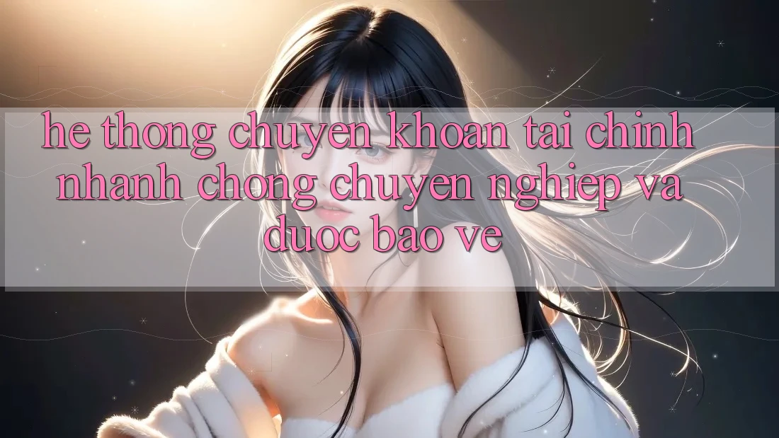 Hệ Thống Chuyển khoản Tài Chính: Nhanh Chóng, Chuyên nghiệp Và Được bảo vệ Hệ Thống Chuyển khoản Tài Chính: Nhanh Chóng, Chuyên nghiệp Và Được bảo vệ