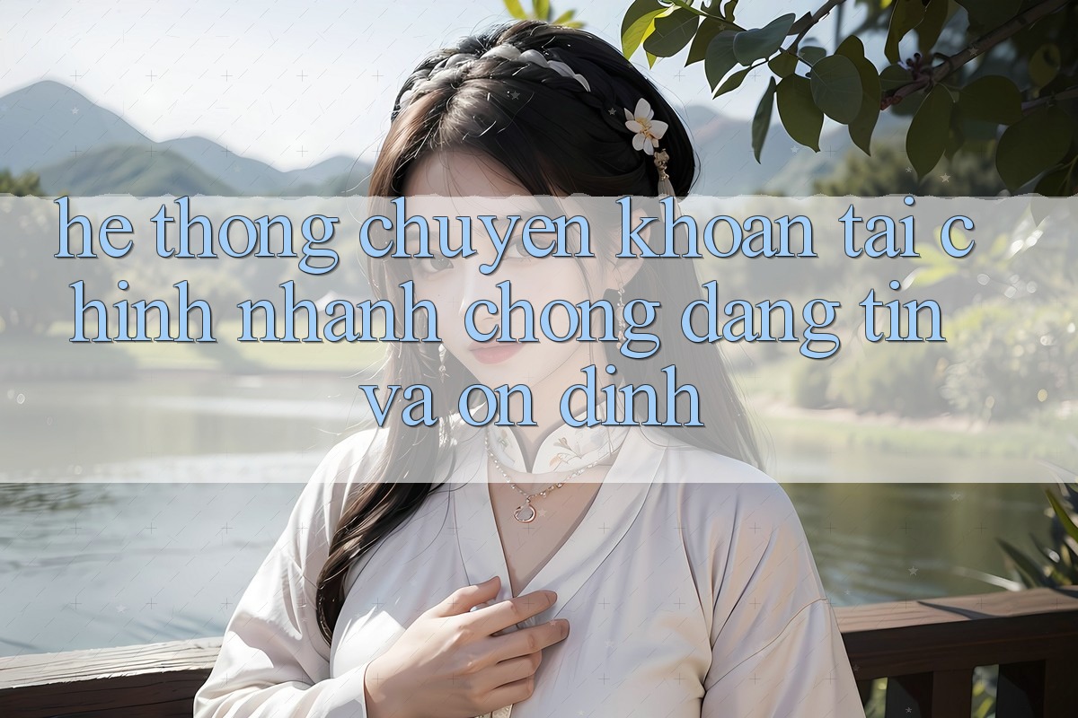 Hệ Thống Chuyển khoản Tài Chính: Nhanh chóng, Đáng tin Và Ổn định Hệ Thống Chuyển khoản Tài Chính: Nhanh chóng, Đáng tin Và Ổn định