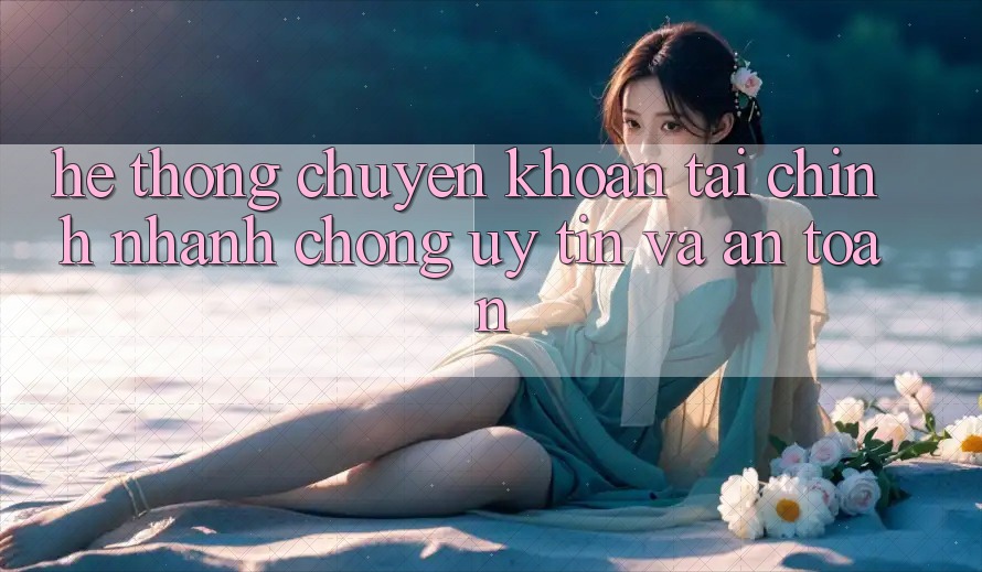 Hệ Thống Chuyển khoản Tài Chính: Nhanh Chóng, Uy tín Và An Toàn Hệ Thống Chuyển khoản Tài Chính: Nhanh Chóng, Uy tín Và An Toàn