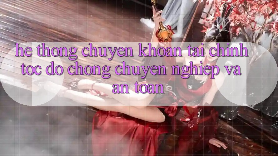 Hệ Thống Chuyển khoản Tài Chính: Tốc độ chóng, Chuyên nghiệp Và An Toàn Hệ Thống Chuyển khoản Tài Chính: Tốc độ chóng, Chuyên nghiệp Và An Toàn