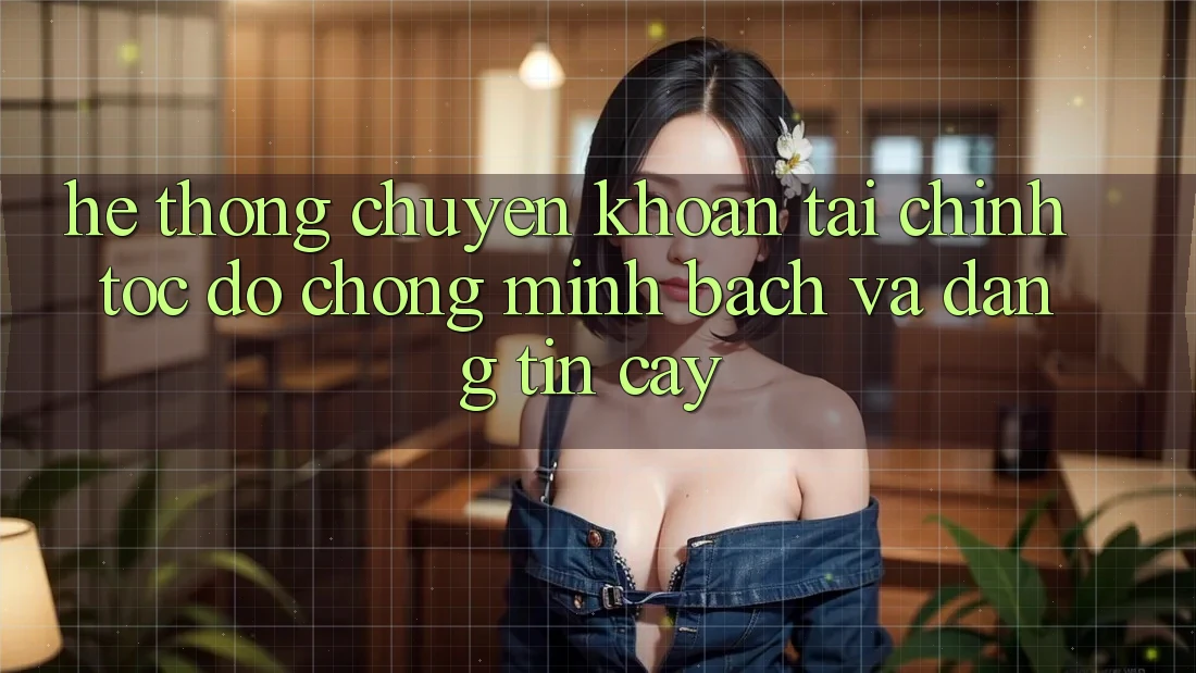 Hệ thống Chuyển khoản Tài Chính: Tốc độ Chóng, Minh Bạch Và Đáng tin cậy Hệ thống Chuyển khoản Tài Chính: Tốc độ Chóng, Minh Bạch Và Đáng tin cậy