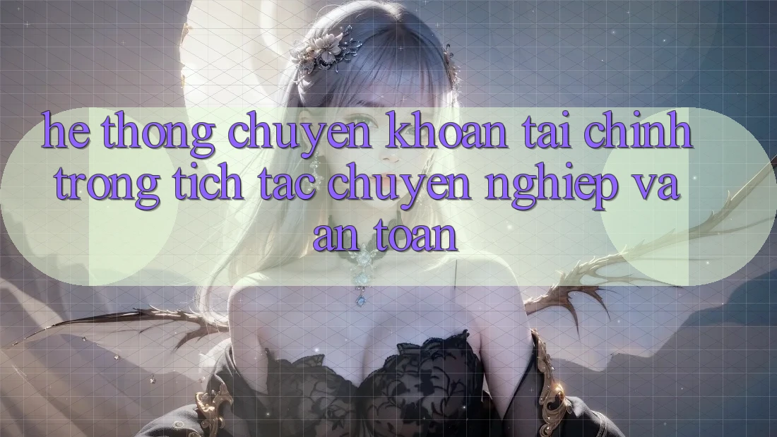 Hệ Thống Chuyển khoản Tài Chính: Trong tích tắc, Chuyên nghiệp Và An Toàn Hệ Thống Chuyển khoản Tài Chính: Trong tích tắc, Chuyên nghiệp Và An Toàn