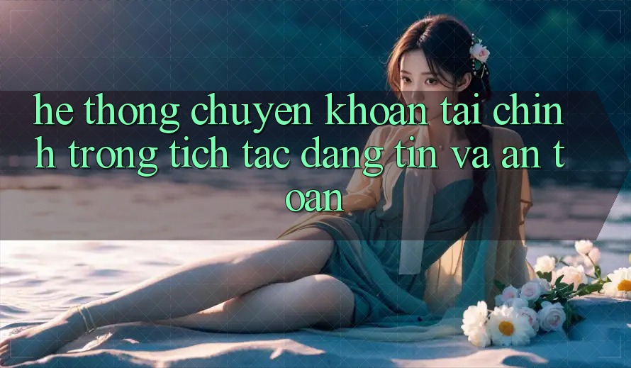Hệ Thống Chuyển khoản Tài Chính: Trong tích tắc, Đáng tin Và An Toàn