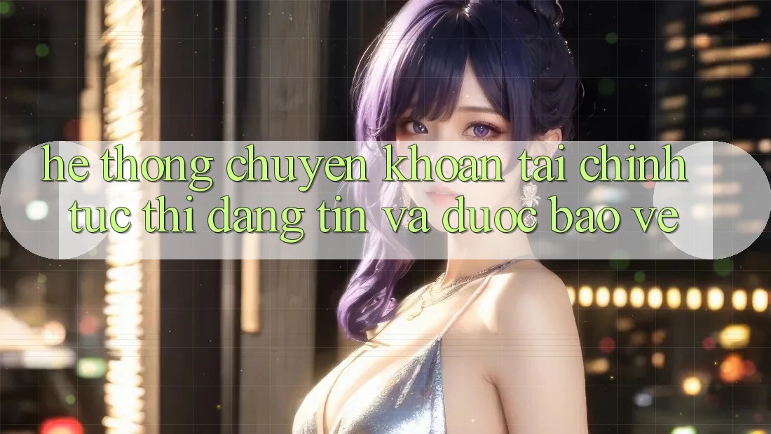Hệ Thống Chuyển khoản Tài Chính: Tức thì, Đáng tin Và Được bảo vệ Hệ Thống Chuyển khoản Tài Chính: Tức thì, Đáng tin Và Được bảo vệ