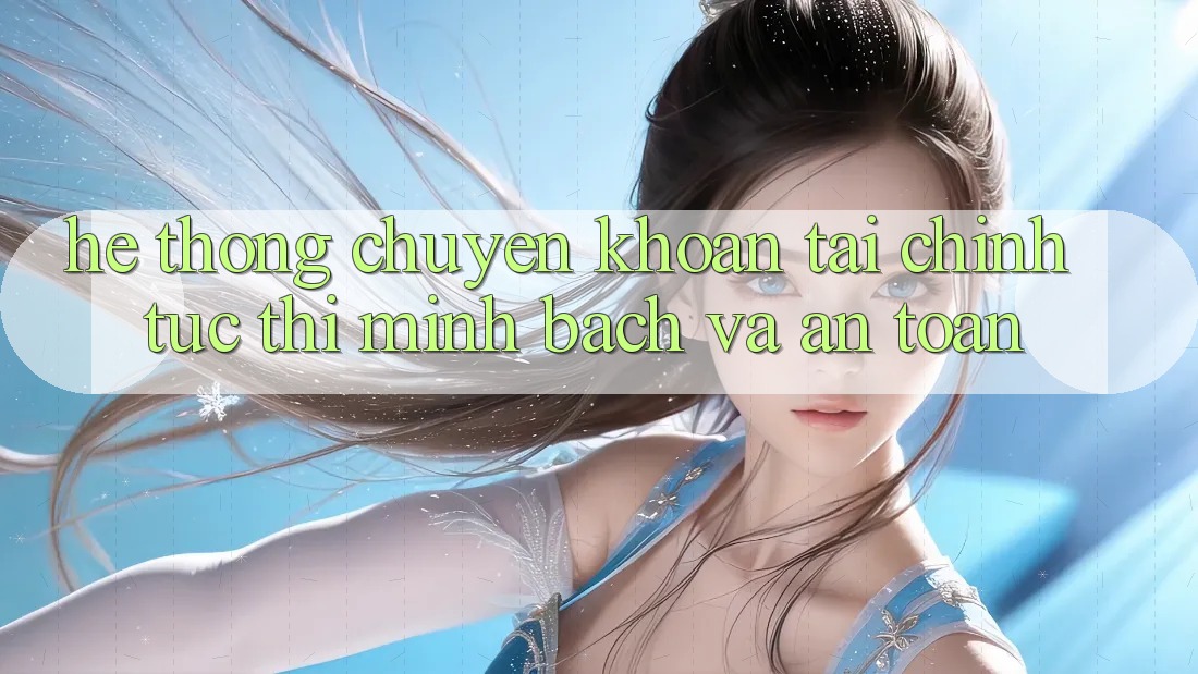 Hệ Thống Chuyển khoản Tài Chính: Tức thì, Minh Bạch Và An Toàn Hệ Thống Chuyển khoản Tài Chính: Tức thì, Minh Bạch Và An Toàn
