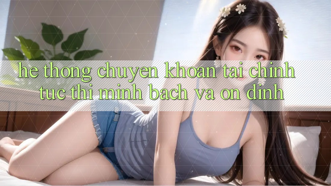 Hệ Thống Chuyển khoản Tài Chính: Tức thì, Minh bạch Và Ổn định Hệ Thống Chuyển khoản Tài Chính: Tức thì, Minh bạch Và Ổn định