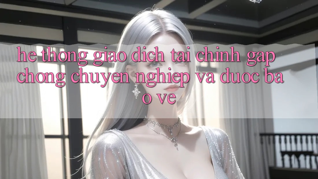 Hệ thống Giao Dịch Tài Chính: Gấp Chóng, Chuyên nghiệp Và Được bảo vệ Hệ thống Giao Dịch Tài Chính: Gấp Chóng, Chuyên nghiệp Và Được bảo vệ