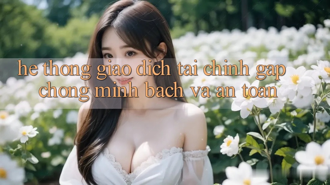 Hệ Thống Giao Dịch Tài Chính: Gấp Chóng, Minh Bạch Và An Toàn Hệ Thống Giao Dịch Tài Chính: Gấp Chóng, Minh Bạch Và An Toàn