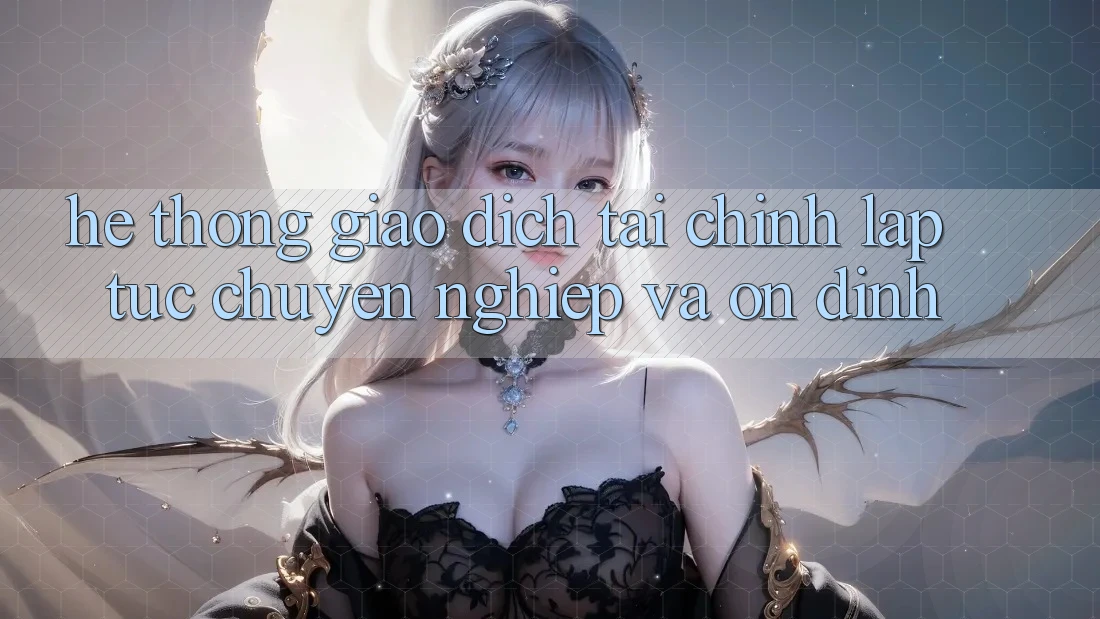Hệ Thống Giao Dịch Tài Chính: Lập tức, Chuyên nghiệp Và Ổn định