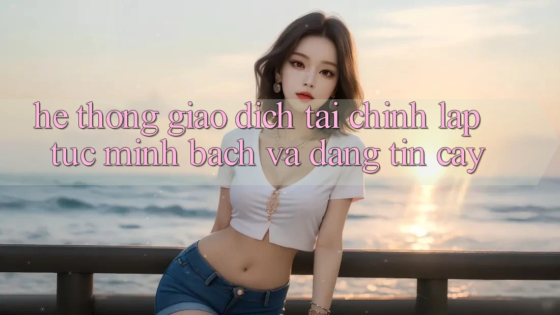 Hệ Thống Giao Dịch Tài Chính: Lập tức, Minh Bạch Và Đáng tin cậy Hệ Thống Giao Dịch Tài Chính: Lập tức, Minh Bạch Và Đáng tin cậy