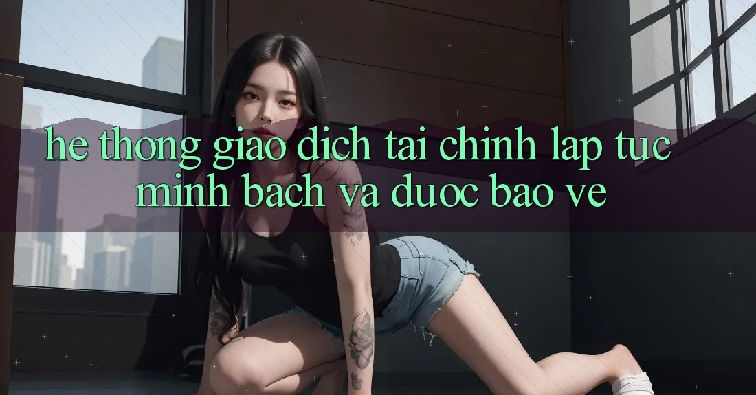 Hệ Thống Giao Dịch Tài Chính: Lập tức, Minh Bạch Và Được bảo vệ Hệ Thống Giao Dịch Tài Chính: Lập tức, Minh Bạch Và Được bảo vệ