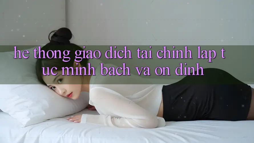 Hệ Thống Giao Dịch Tài Chính: Lập tức, Minh Bạch Và Ổn định Hệ Thống Giao Dịch Tài Chính: Lập tức, Minh Bạch Và Ổn định