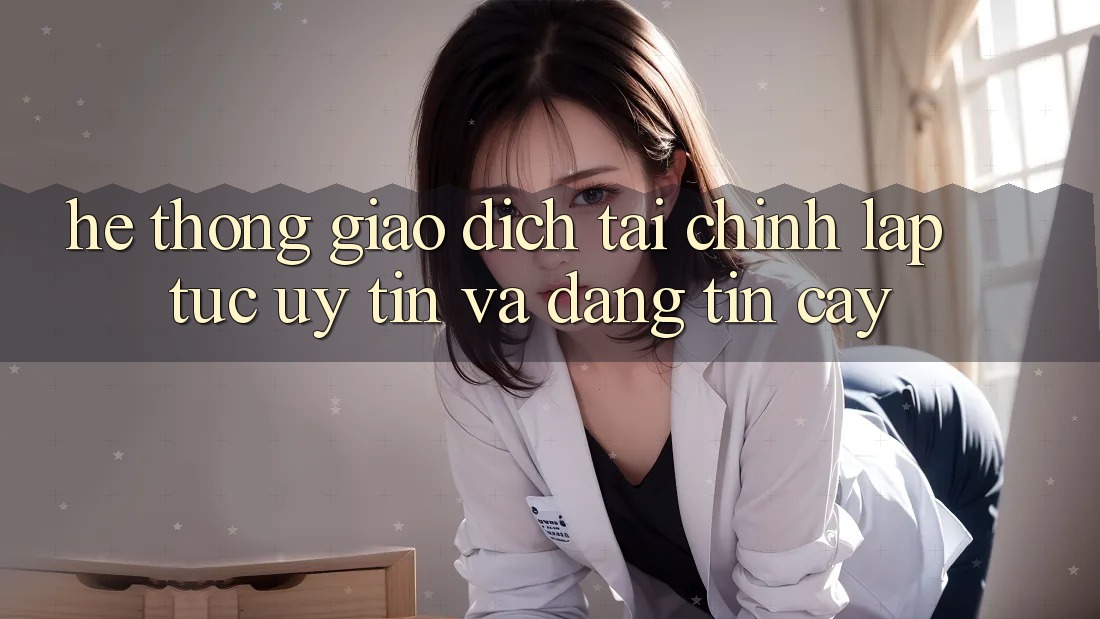 Hệ Thống Giao Dịch Tài Chính: Lập tức, Uy tín Và Đáng tin cậy