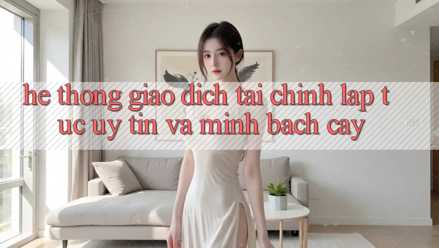 Hệ Thống Giao Dịch Tài Chính: Lập tức, Uy tín Và Minh bạch cậy Hệ Thống Giao Dịch Tài Chính: Lập tức, Uy tín Và Minh bạch cậy