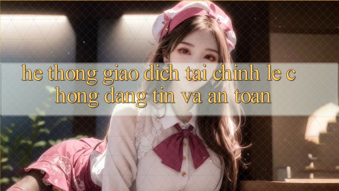 Hệ Thống Giao Dịch Tài Chính: Lẹ Chóng, Đáng tin Và An Toàn Hệ Thống Giao Dịch Tài Chính: Lẹ Chóng, Đáng tin Và An Toàn
