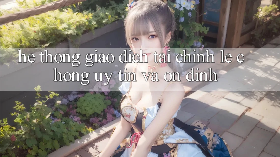 Hệ Thống Giao Dịch Tài Chính: Lẹ Chóng, Uy tín Và Ổn định Hệ Thống Giao Dịch Tài Chính: Lẹ Chóng, Uy tín Và Ổn định
