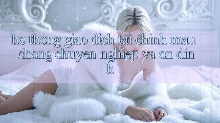 Hệ Thống Giao Dịch Tài Chính: Mau Chóng, Chuyên nghiệp Và Ổn định Hệ Thống Giao Dịch Tài Chính: Mau Chóng, Chuyên nghiệp Và Ổn định