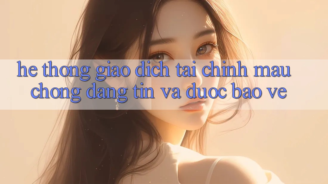 Hệ Thống Giao Dịch Tài Chính: Mau Chóng, Đáng tin Và Được bảo vệ Hệ Thống Giao Dịch Tài Chính: Mau Chóng, Đáng tin Và Được bảo vệ