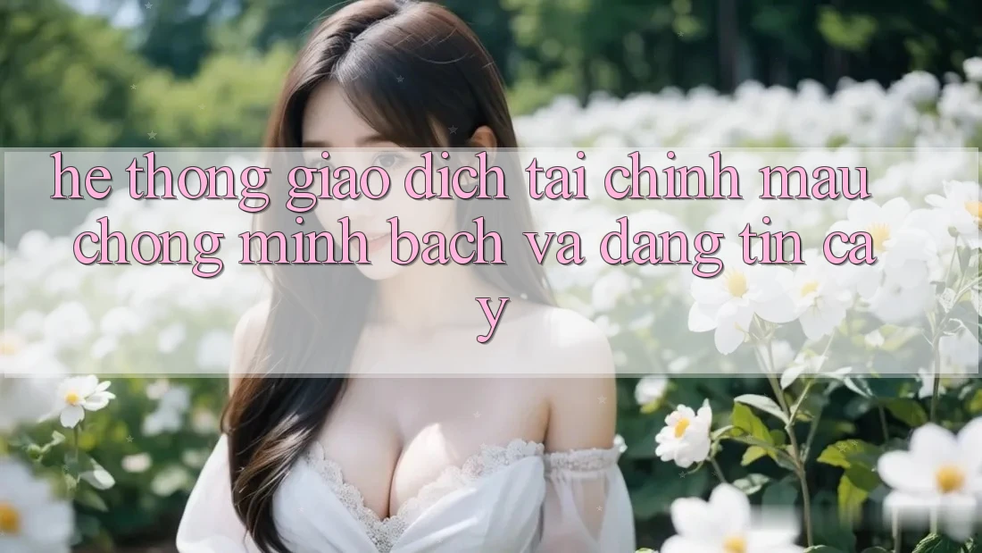 Hệ Thống Giao Dịch Tài Chính: Mau Chóng, Minh Bạch Và Đáng tin cậy Hệ Thống Giao Dịch Tài Chính: Mau Chóng, Minh Bạch Và Đáng tin cậy