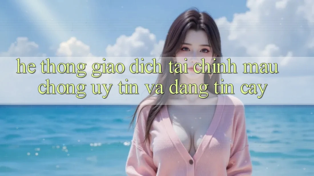 Hệ Thống Giao Dịch Tài Chính: Mau Chóng, Uy tín Và Đáng tin cậy Hệ Thống Giao Dịch Tài Chính: Mau Chóng, Uy tín Và Đáng tin cậy