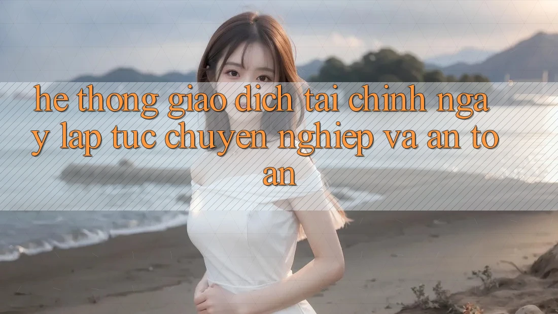 Hệ Thống Giao dịch Tài Chính: Ngay lập tức, Chuyên nghiệp Và An Toàn Hệ Thống Giao dịch Tài Chính: Ngay lập tức, Chuyên nghiệp Và An Toàn