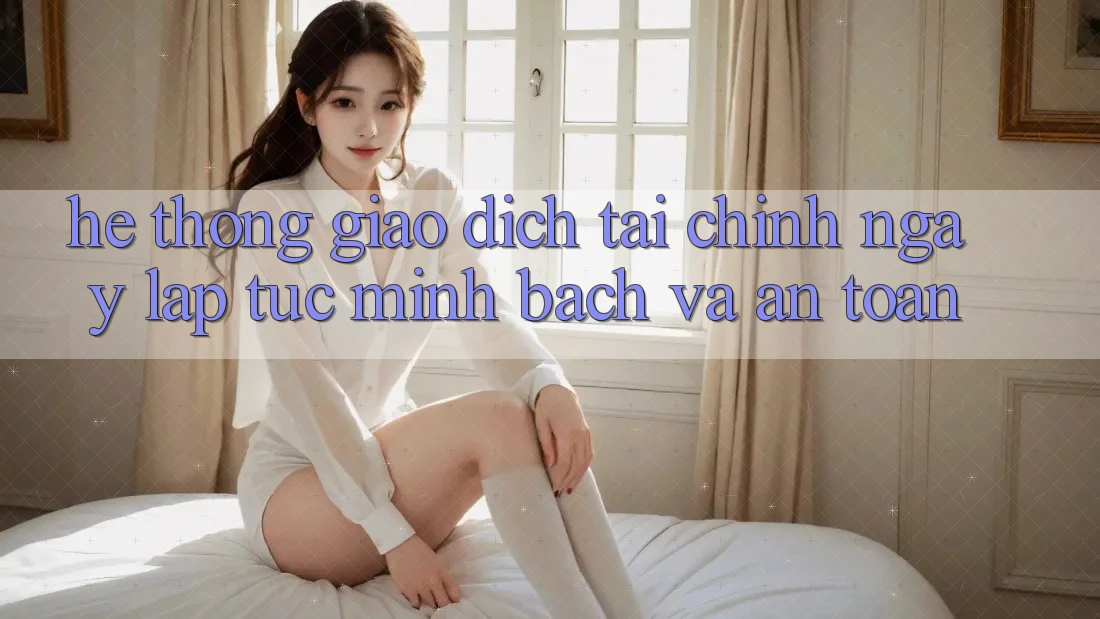 Hệ thống Giao Dịch Tài Chính: Ngay lập tức, Minh Bạch Và An Toàn Hệ thống Giao Dịch Tài Chính: Ngay lập tức, Minh Bạch Và An Toàn