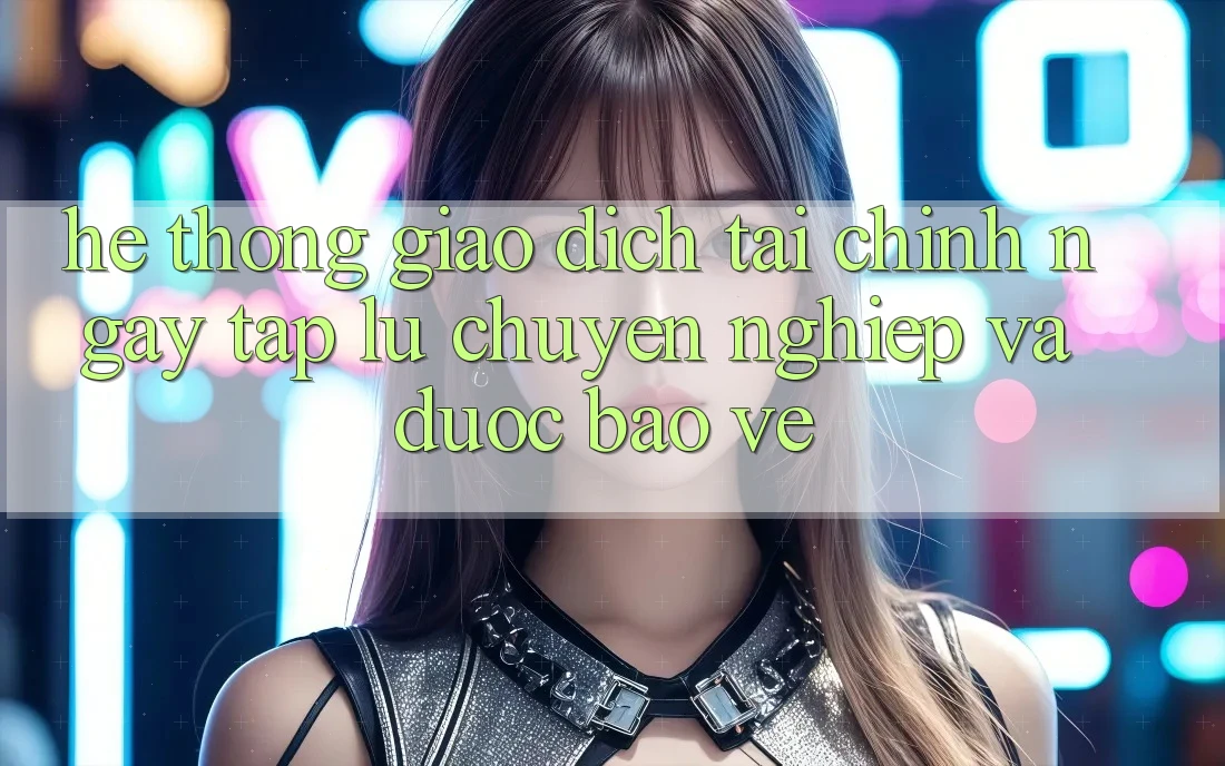 Hệ Thống Giao Dịch Tài Chính: Ngay tắp lự, Chuyên nghiệp Và Được bảo vệ Hệ Thống Giao Dịch Tài Chính: Ngay tắp lự, Chuyên nghiệp Và Được bảo vệ