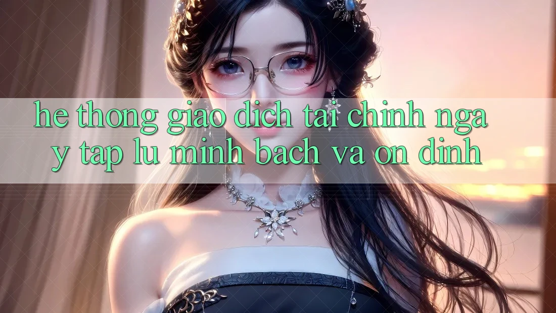 Hệ thống Giao Dịch Tài Chính: Ngay tắp lự, Minh Bạch Và Ổn định Hệ thống Giao Dịch Tài Chính: Ngay tắp lự, Minh Bạch Và Ổn định