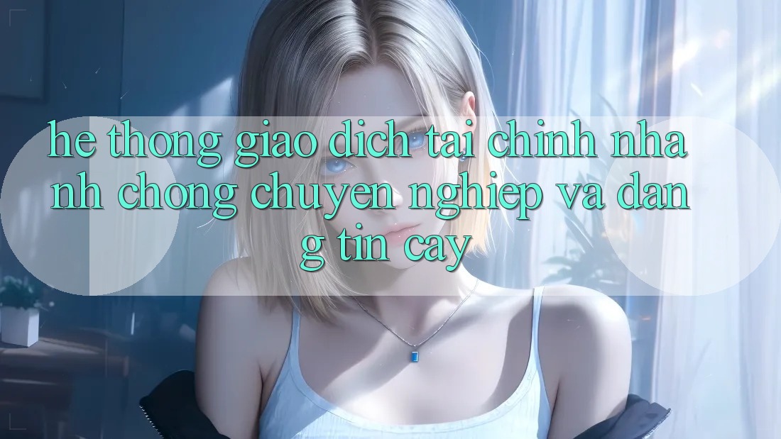 Hệ Thống Giao Dịch Tài Chính: Nhanh chóng, Chuyên nghiệp Và Đáng tin cậy Hệ Thống Giao Dịch Tài Chính: Nhanh chóng, Chuyên nghiệp Và Đáng tin cậy