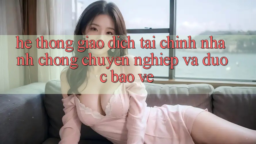 Hệ Thống Giao Dịch Tài Chính: Nhanh Chóng, Chuyên nghiệp Và Được bảo vệ Hệ Thống Giao Dịch Tài Chính: Nhanh Chóng, Chuyên nghiệp Và Được bảo vệ