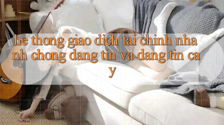 Hệ Thống Giao Dịch Tài Chính: Nhanh Chóng, Đáng tin Và Đáng tin cậy Hệ Thống Giao Dịch Tài Chính: Nhanh Chóng, Đáng tin Và Đáng tin cậy