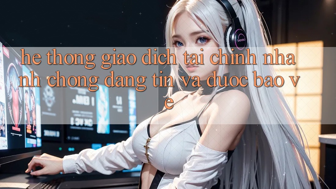 Hệ Thống Giao Dịch Tài Chính: Nhanh Chóng, Đáng tin Và Được bảo vệ Hệ Thống Giao Dịch Tài Chính: Nhanh Chóng, Đáng tin Và Được bảo vệ