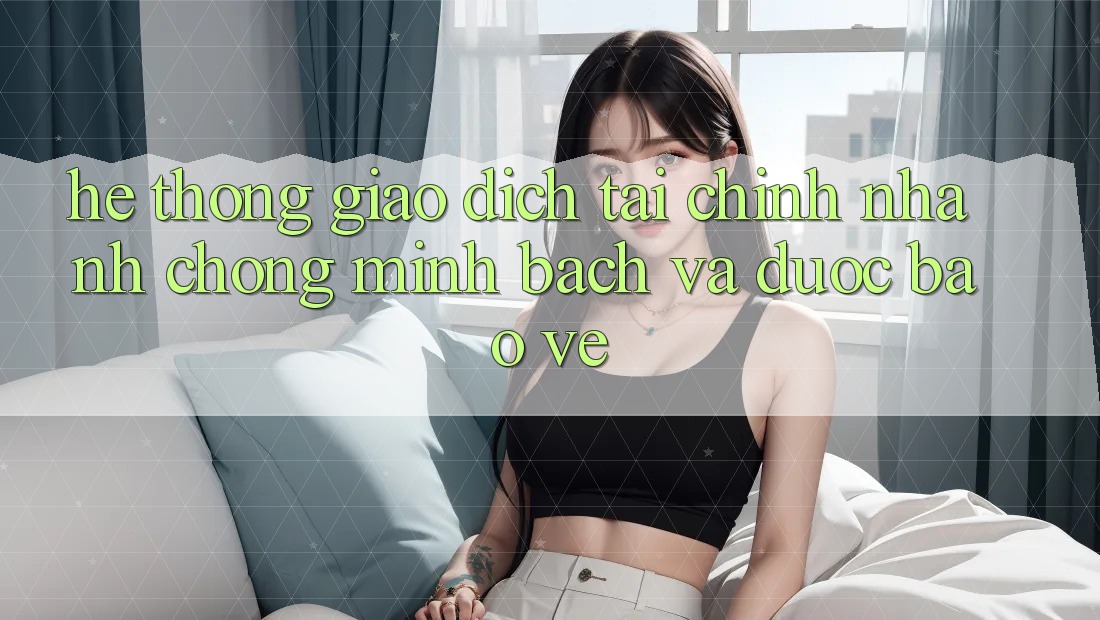 Hệ Thống Giao Dịch Tài Chính: Nhanh Chóng, Minh Bạch Và Được bảo vệ Hệ Thống Giao Dịch Tài Chính: Nhanh Chóng, Minh Bạch Và Được bảo vệ
