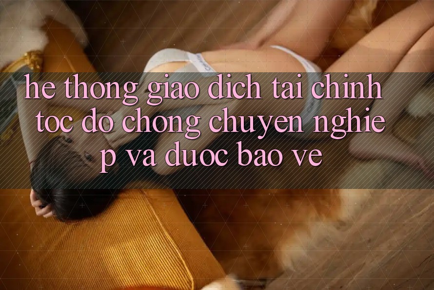 Hệ Thống Giao Dịch Tài Chính: Tốc độ Chóng, Chuyên nghiệp Và Được bảo vệ Hệ Thống Giao Dịch Tài Chính: Tốc độ Chóng, Chuyên nghiệp Và Được bảo vệ
