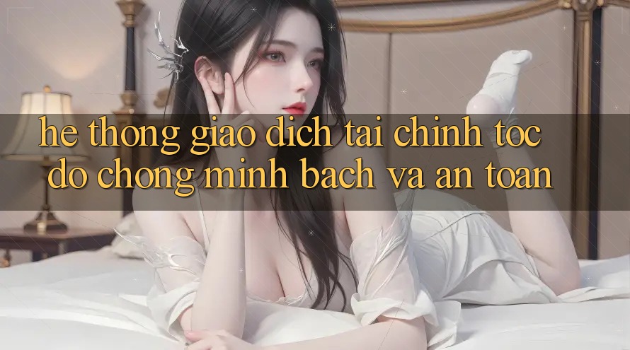 Hệ Thống Giao Dịch Tài Chính: Tốc độ chóng, Minh bạch Và An Toàn Hệ Thống Giao Dịch Tài Chính: Tốc độ chóng, Minh bạch Và An Toàn