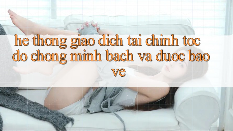 Hệ Thống Giao Dịch Tài Chính: Tốc độ Chóng, Minh Bạch Và Được bảo vệ Hệ Thống Giao Dịch Tài Chính: Tốc độ Chóng, Minh Bạch Và Được bảo vệ