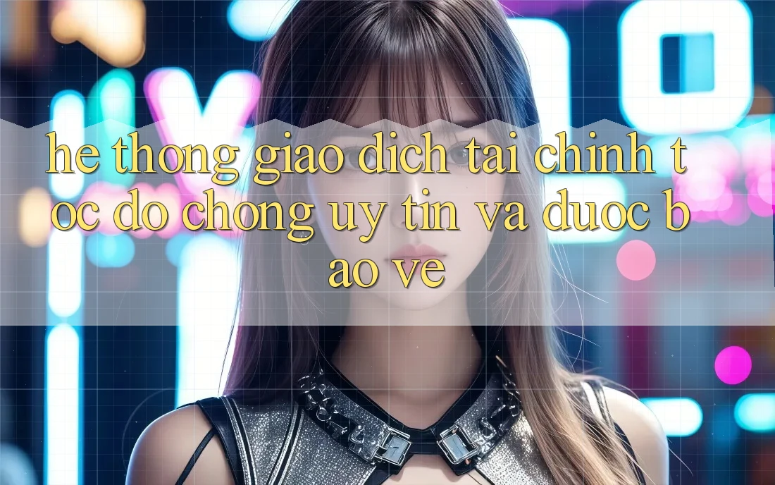 Hệ Thống Giao Dịch Tài Chính: Tốc độ Chóng, Uy tín Và Được bảo vệ Hệ Thống Giao Dịch Tài Chính: Tốc độ Chóng, Uy tín Và Được bảo vệ