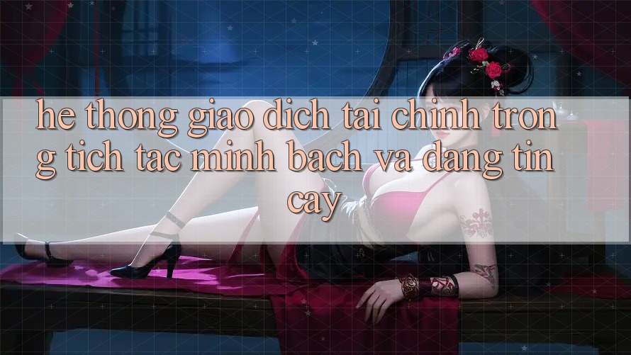 Hệ thống Giao Dịch Tài Chính: Trong tích tắc, Minh Bạch Và Đáng tin cậy Hệ thống Giao Dịch Tài Chính: Trong tích tắc, Minh Bạch Và Đáng tin cậy